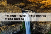 手机游戏排行榜2024（手机游戏排行榜2024单机游戏推荐）