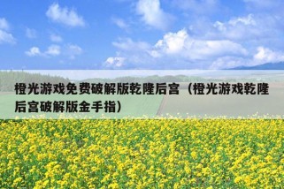 橙光游戏免费破解版乾隆后宫（橙光游戏乾隆后宫破解版金手指）