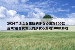 2024年适合女生玩的少女心游戏100款游戏:适合女生玩的少女心游戏100款游戏