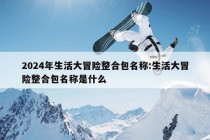 2024年生活大冒险整合包名称:生活大冒险整合包名称是什么