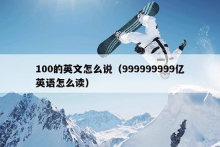 100的英文怎么说（999999999亿英语怎么读）