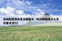 休闲鞋鞋带的系法图解法（休闲鞋鞋带怎么系好看又流行）