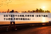 女生下面长个小疙瘩,不疼不痒（女生下面长个小疙瘩,不疼不痒是什么）