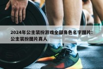 2024年公主装扮游戏全部角色名字图片:公主装扮图片真人