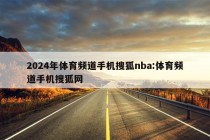 2024年体育频道手机搜狐nba:体育频道手机搜狐网