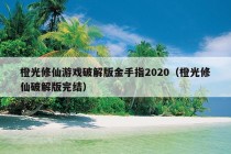 橙光修仙游戏破解版金手指2020（橙光修仙破解版完结）