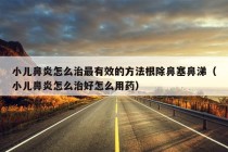 小儿鼻炎怎么治最有效的方法根除鼻塞鼻涕（小儿鼻炎怎么治好怎么用药）