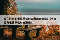 现在好玩的电脑单机射击游戏有哪些?（十大经典电脑单机射击游戏）