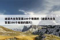 谜语大全及答案100个难猜的（谜语大全及答案100个难猜的图片）