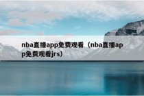 nba直播app免费观看（nba直播app免费观看jrs）