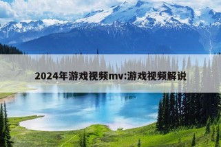 2024年游戏视频mv:游戏视频解说