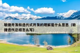 敏捷开发和迭代式开发的理解是什么意思（敏捷迭代总结怎么写）