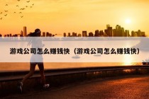 游戏公司怎么赚钱快（游戏公司怎么赚钱快）