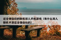 适合情侣玩的联机双人手机游戏（有什么双人联机手游适合情侣玩的）