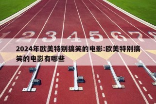 2024年欧美特别搞笑的电影:欧美特别搞笑的电影有哪些