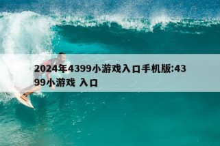 2024年4399小游戏入口手机版:4399小游戏 入口