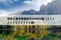 世界上最多笔画的字100000笔（嘂嚻靐龖龘靐齾爩龗灪龖厵爨）