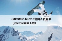 JMCOMIC.MIC2.0官网入口安卓（jmcmic官网下载）