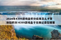 2024年4399游戏盒积分应用怎么才算体验积分:4399游戏盒子兑换记录在哪里