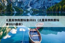 儿童高铁购票标准2021（儿童高铁购票标准2023最新）