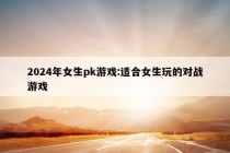 2024年女生pk游戏:适合女生玩的对战游戏