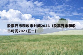 股票开市和收市时间2024（股票开市和收市时间2021五一）