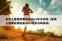 高铁儿童票收费标准2023年半价吗（高铁儿童票收费标准2023年半价吗身高）