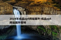 2024年成品ppt网站国外:成品ppt网站国外视频