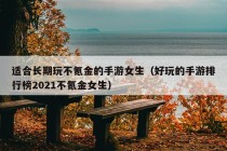 适合长期玩不氪金的手游女生（好玩的手游排行榜2021不氪金女生）