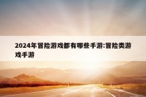 2024年冒险游戏都有哪些手游:冒险类游戏手游