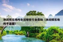 休闲娱乐场所包括哪些行业类别（休闲娱乐场所平面图）