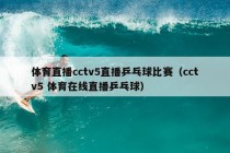 体育直播cctv5直播乒乓球比赛（cctv5 体育在线直播乒乓球）