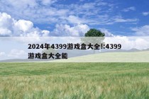 2024年4399游戏盒大全!:4399游戏盒大全能