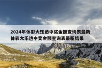 2024年体彩大乐透中奖金额查询表最新:体彩大乐透中奖金额查询表最新结果