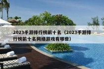 2023手游排行榜前十名（2023手游排行榜前十名网络游戏有哪些）