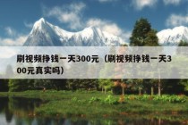 刷视频挣钱一天300元（刷视频挣钱一天300元真实吗）