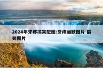 2024年牙疼搞笑配图:牙疼幽默图片 搞笑图片