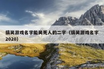 搞笑游戏名字能笑死人的二字（搞笑游戏名字2020）