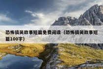 恐怖搞笑故事短篇免费阅读（恐怖搞笑故事短篇100字）