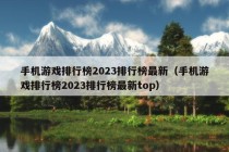 手机游戏排行榜2023排行榜最新（手机游戏排行榜2023排行榜最新top）