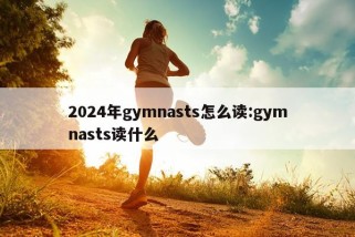 2024年gymnasts怎么读:gymnasts读什么