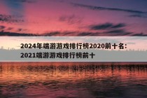 2024年端游游戏排行榜2020前十名:2021端游游戏排行榜前十