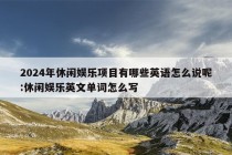 2024年休闲娱乐项目有哪些英语怎么说呢:休闲娱乐英文单词怎么写