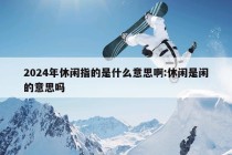 2024年休闲指的是什么意思啊:休闲是闲的意思吗