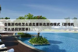 合集游戏机怎么退出重新选游戏模式（游戏机怎么退回到菜单）