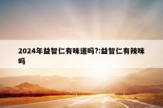 2024年益智仁有味道吗?:益智仁有辣味吗