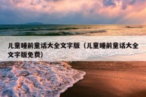 儿童睡前童话大全文字版（儿童睡前童话大全文字版免费）