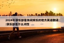 2024年俱乐部是休闲娱乐的地方英语翻译:俱乐部是什么词性