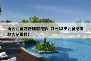 山区儿童吃苦励志电影（7一12岁儿童必看励志纪录片）