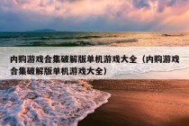 内购游戏合集破解版单机游戏大全（内购游戏合集破解版单机游戏大全）